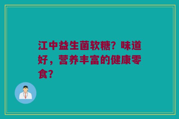 江中益生菌软糖？味道好，营养丰富的健康零食？