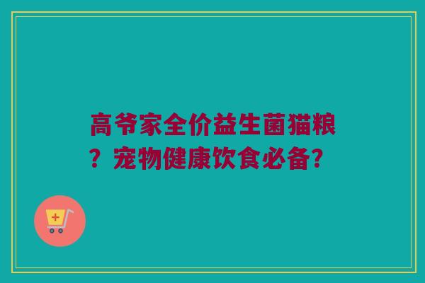 高爷家全价益生菌猫粮？宠物健康饮食必备？