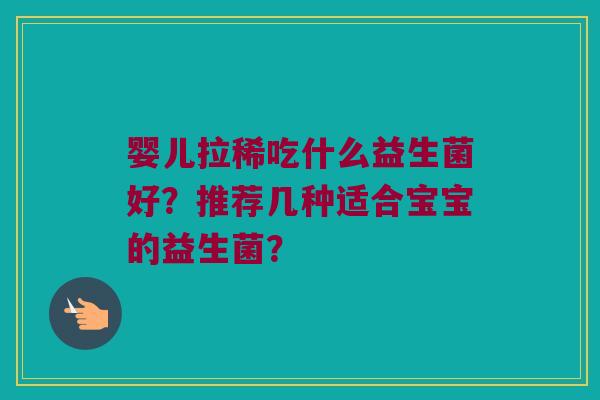 婴儿拉稀吃什么益生菌好？推荐几种适合宝宝的益生菌？