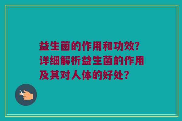 益生菌的作用和功效？详细解析益生菌的作用及其对人体的好处？