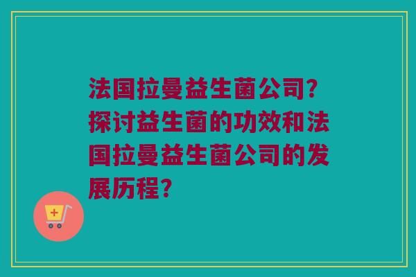 法国拉曼益生菌公司？探讨益生菌的功效和法国拉曼益生菌公司的发展历程？