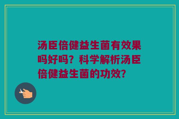 汤臣倍健益生菌有效果吗好吗?科学解析汤臣倍健益生菌的功效? 汤臣倍健益生菌有效果吗好吗?科学解析汤臣倍健益生菌的功效?