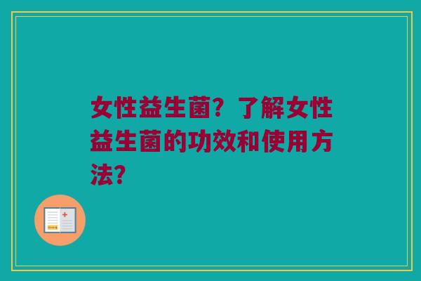 女性益生菌？了解女性益生菌的功效和使用方法？