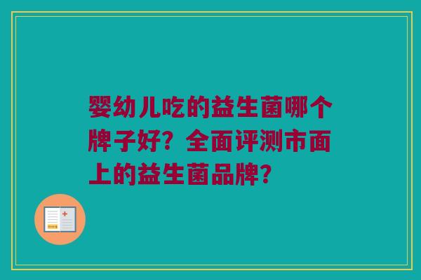 婴幼儿吃的益生菌哪个牌子好？全面评测市面上的益生菌品牌？