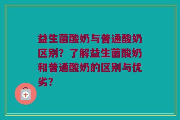 益生菌酸奶与普通酸奶区别？了解益生菌酸奶和普通酸奶的区别与优劣？