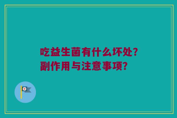 吃益生菌有什么坏处？副作用与注意事项？