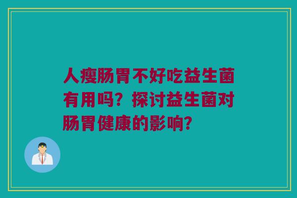 人瘦肠胃不好吃益生菌有用吗？探讨益生菌对肠胃健康的影响？