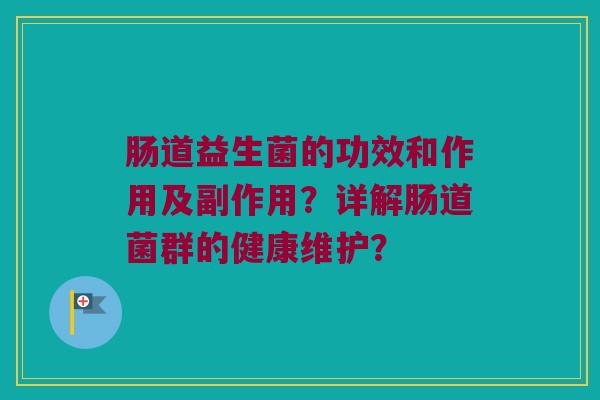 肠道益生菌的功效和作用及副作用？详解肠道菌群的健康维护？