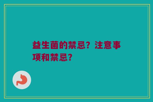 益生菌的禁忌?注意事项和禁忌? 益生菌的禁忌?注意事项和禁忌?