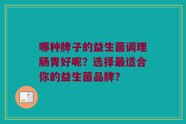 哪种牌子的益生菌调理肠胃好呢？选择最适合你的益生菌品牌？