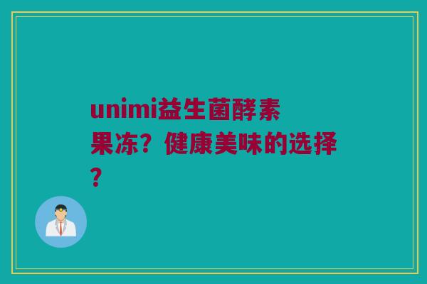 unimi益生菌酵素果冻?健康美味的选择? unimi益生菌酵素果冻?健康美味的选择?