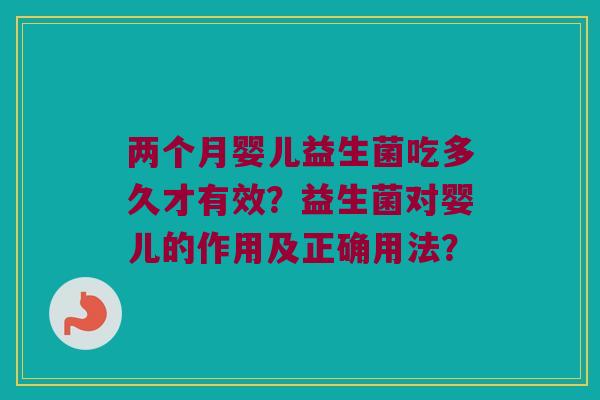 两个月婴儿益生菌吃多久才有效?益生菌对婴儿的作用及正确用法? 两个月婴儿益生菌吃多久才有效?益生菌对婴儿的作用及正确用法?