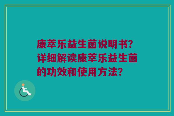 康萃乐益生菌说明书?详细解读康萃乐益生菌的功效和使用方法? 康萃乐益生菌说明书?详细解读康萃乐益生菌的功效和使用方法?