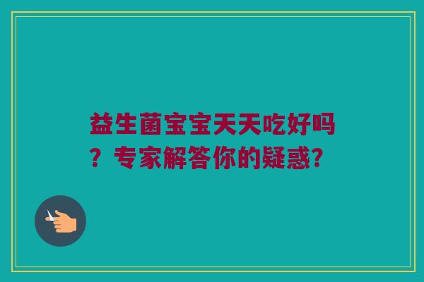 益生菌宝宝天天吃好吗？专家解答你的疑惑？