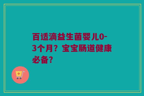 百适滴益生菌婴儿0-3个月？宝宝肠道健康必备？