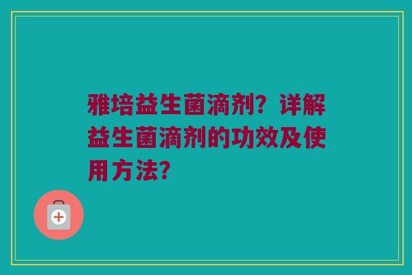 雅培益生菌滴剂？详解益生菌滴剂的功效及使用方法？