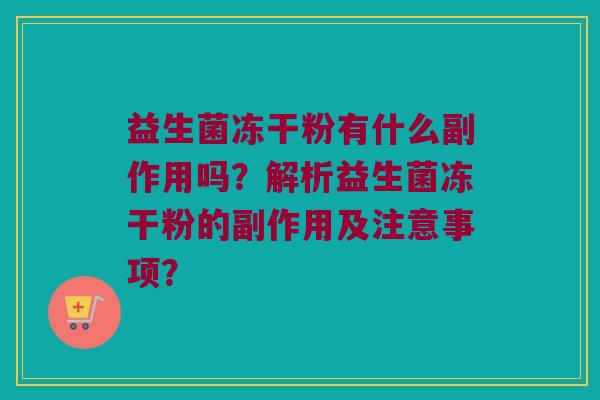 益生菌冻干粉有什么副作用吗?解析益生菌冻干粉的副作用及注意事项? 益生菌冻干粉有什么副作用吗?解析益生菌冻干粉的副作用及注意事项?