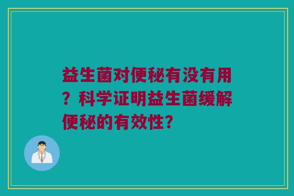 益生菌对便秘有没有用？科学证明益生菌缓解便秘的有效性？