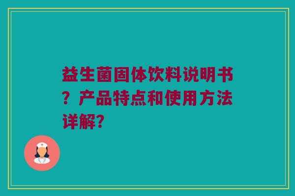 益生菌固体饮料说明书？产品特点和使用方法详解？