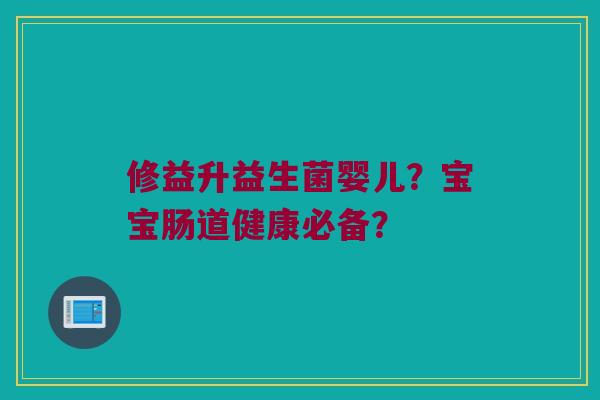 修益升益生菌婴儿？宝宝肠道健康必备？
