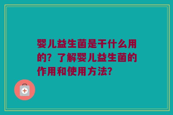 婴儿益生菌是干什么用的？了解婴儿益生菌的作用和使用方法？