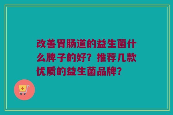 改善道的益生菌什么牌子的好?推荐几款优质的益生菌品牌? 改善道的益生菌什么牌子的好?推荐几款优质的益生菌品牌?