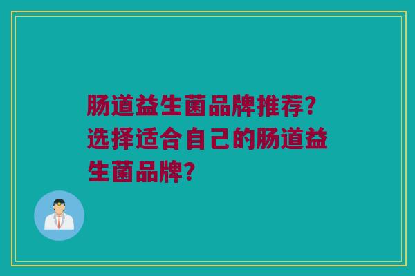 肠道益生菌品牌推荐？选择适合自己的肠道益生菌品牌？