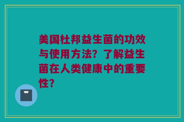 美国杜邦益生菌的功效与使用方法？了解益生菌在人类健康中的重要性？