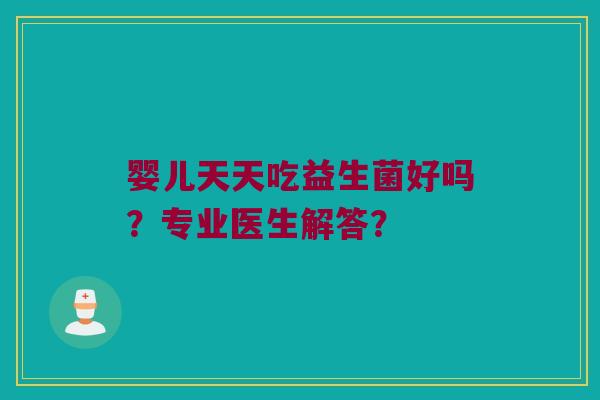 婴儿天天吃益生菌好吗？专业医生解答？