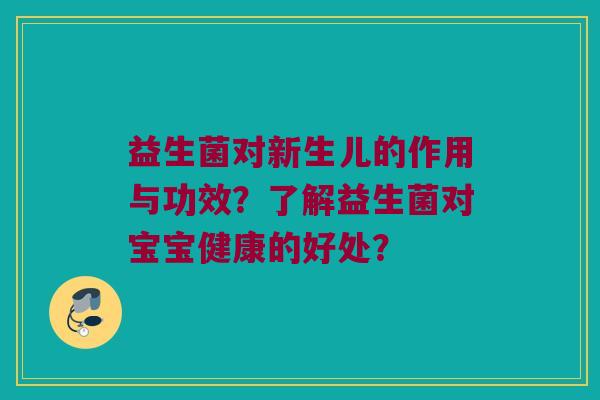 益生菌对新生儿的作用与功效？了解益生菌对宝宝健康的好处？