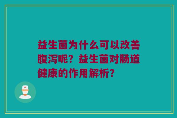 益生菌为什么可以改善腹泻呢？益生菌对肠道健康的作用解析？