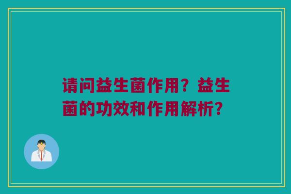 请问益生菌作用？益生菌的功效和作用解析？