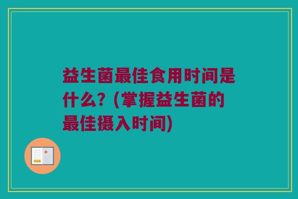 益生菌佳食用时间是什么?(掌握益生菌的佳摄入时间) 益生菌佳食用时间是什么?(掌握益生菌的佳摄入时间)