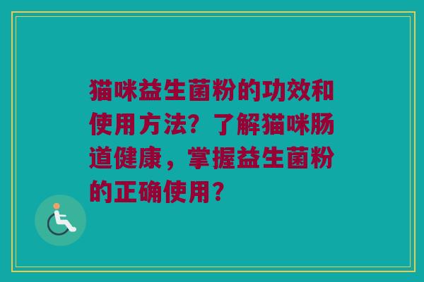 猫咪益生菌粉的功效和使用方法？了解猫咪肠道健康，掌握益生菌粉的正确使用？