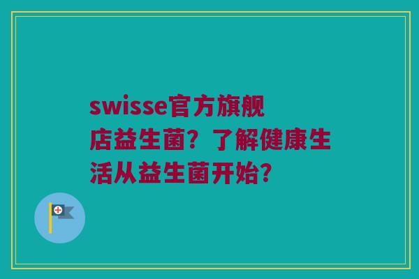swisse官方旗舰店益生菌？了解健康生活从益生菌开始？