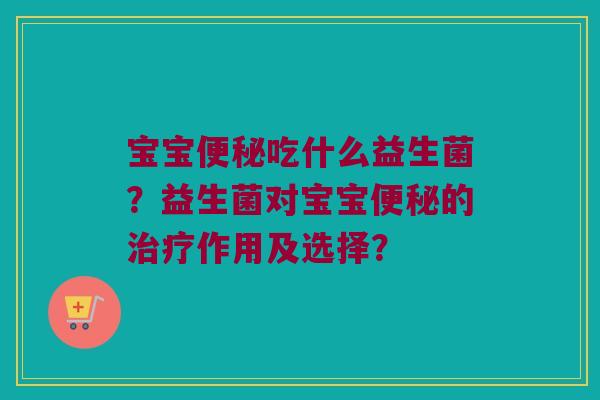 宝宝吃什么益生菌?益生菌对宝宝的作用及选择? 宝宝吃什么益生菌?益生菌对宝宝的作用及选择?