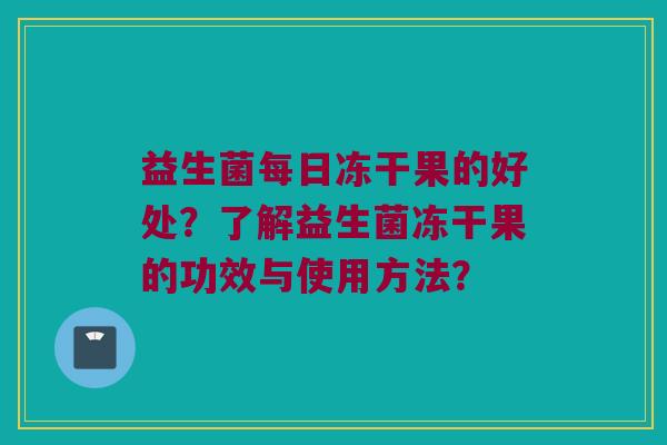 益生菌每日冻干果的好处？了解益生菌冻干果的功效与使用方法？