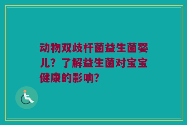 动物双歧杆菌益生菌婴儿？了解益生菌对宝宝健康的影响？