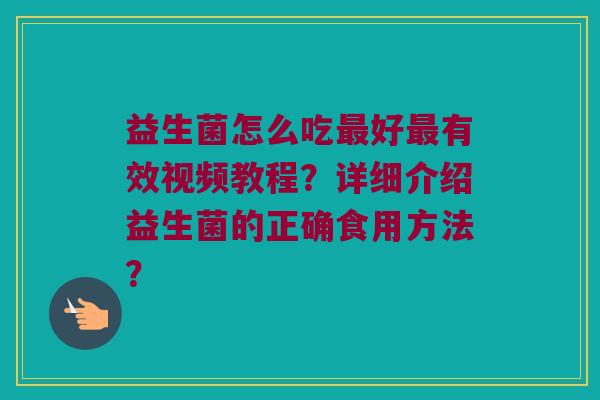 益生菌怎么吃最好最有效视频教程？详细介绍益生菌的正确食用方法？