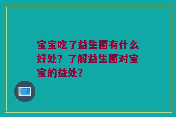 宝宝吃了益生菌有什么好处？了解益生菌对宝宝的益处？