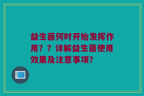 益生菌何时开始发挥作用??详解益生菌使用效果及注意事项? 益生菌何时开始发挥作用??详解益生菌使用效果及注意事项?
