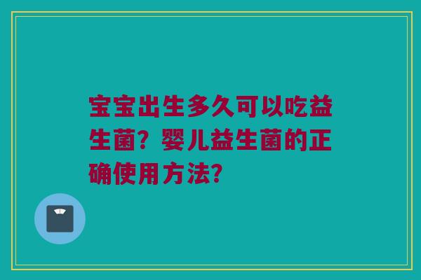 宝宝出生多久可以吃益生菌？婴儿益生菌的正确使用方法？