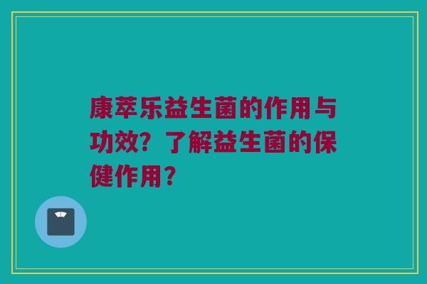 康萃乐益生菌的作用与功效？了解益生菌的保健作用？