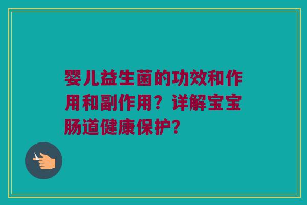 婴儿益生菌的功效和作用和副作用？详解宝宝肠道健康保护？