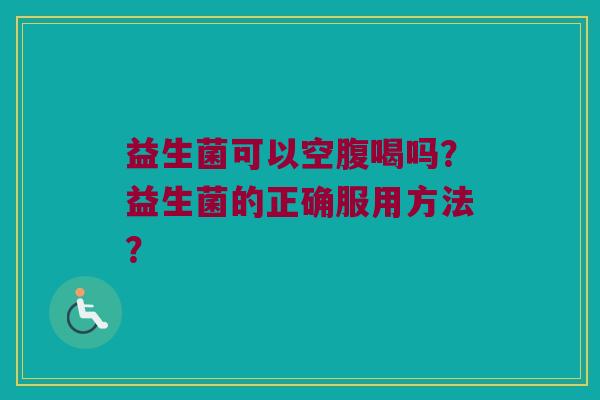 益生菌可以空腹喝吗？益生菌的正确服用方法？