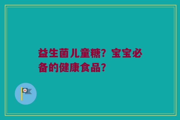 益生菌儿童糖？宝宝必备的健康食品？