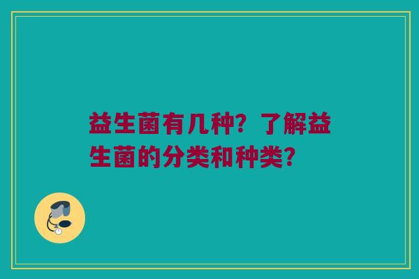 益生菌有几种?了解益生菌的分类和种类? 益生菌有几种?了解益生菌的分类和种类?