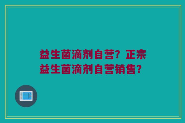 益生菌滴剂自营?正宗益生菌滴剂自营销售? 益生菌滴剂自营?正宗益生菌滴剂自营销售?