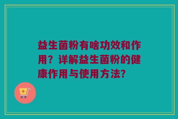 益生菌粉有啥功效和作用?详解益生菌粉的健康作用与使用方法? 益生菌粉有啥功效和作用?详解益生菌粉的健康作用与使用方法?