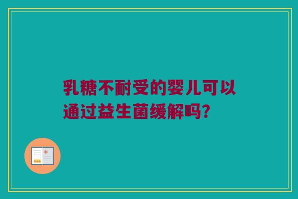 乳糖不耐受的婴儿可以通过益生菌缓解吗？